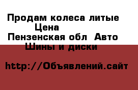 Продам колеса литые › Цена ­ 10 000 - Пензенская обл. Авто » Шины и диски   